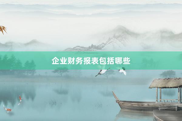 企业财务报表包括哪些