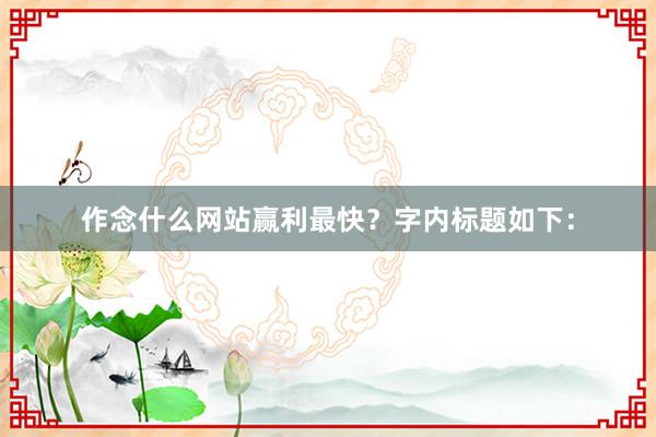 作念什么网站赢利最快？字内标题如下：