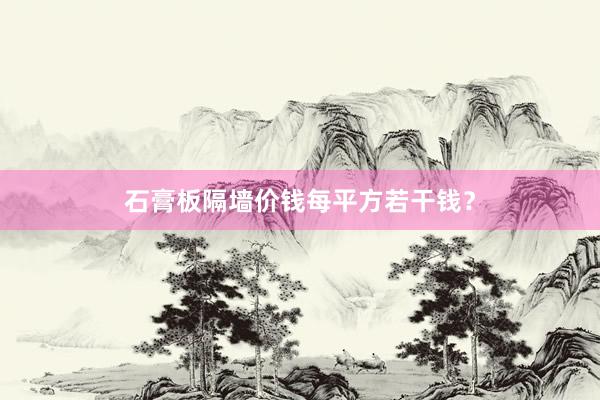 石膏板隔墙价钱每平方若干钱？
