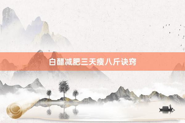 白醋减肥三天瘦八斤诀窍