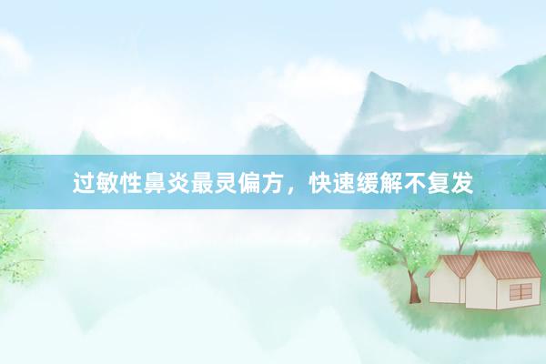 过敏性鼻炎最灵偏方，快速缓解不复发