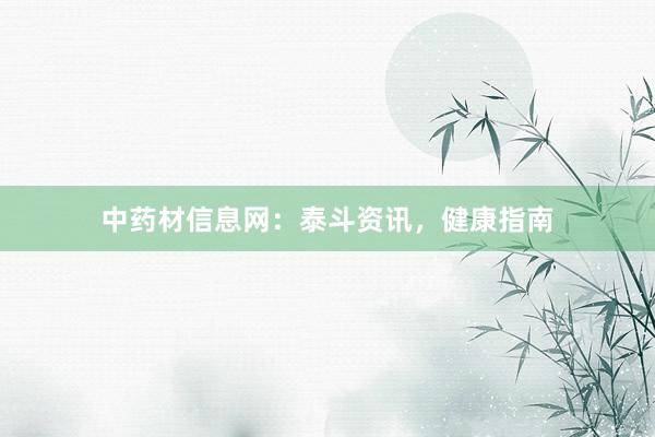 中药材信息网：泰斗资讯，健康指南