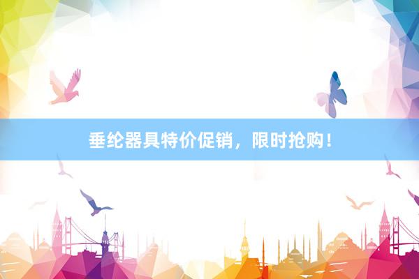 垂纶器具特价促销，限时抢购！