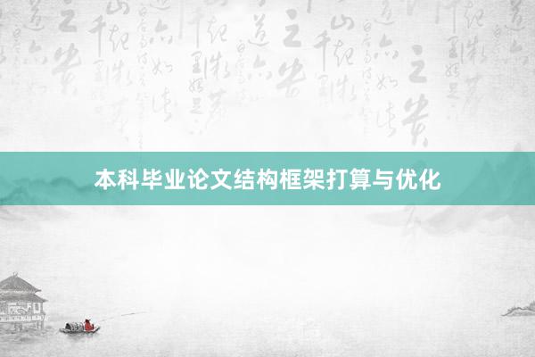 本科毕业论文结构框架打算与优化