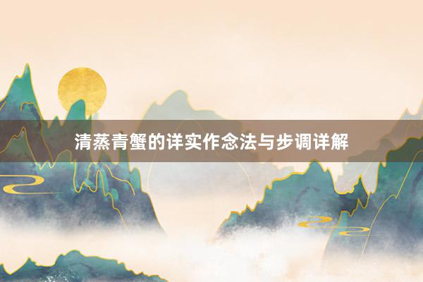 清蒸青蟹的详实作念法与步调详解