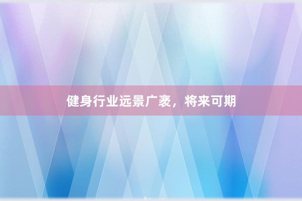健身行业远景广袤,将来可期